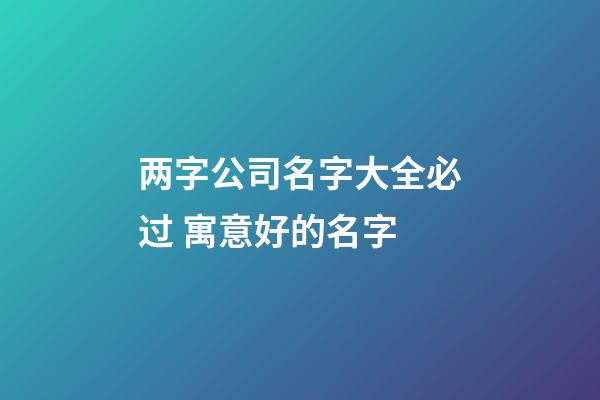 两字公司名字大全必过 寓意好的名字